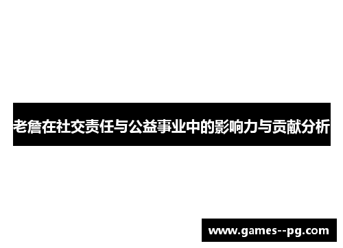 老詹在社交责任与公益事业中的影响力与贡献分析