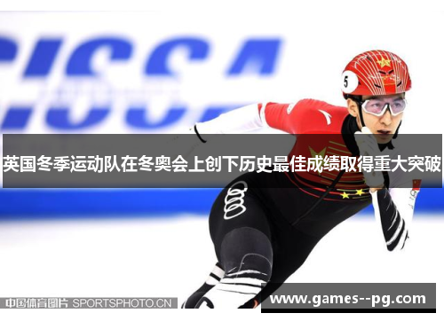 英国冬季运动队在冬奥会上创下历史最佳成绩取得重大突破 英国冬季运动队在冬奥会上创下历史最佳成绩取得重大突破