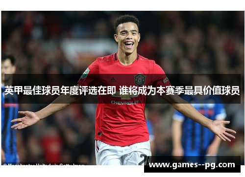 英甲最佳球员年度评选在即 谁将成为本赛季最具价值球员