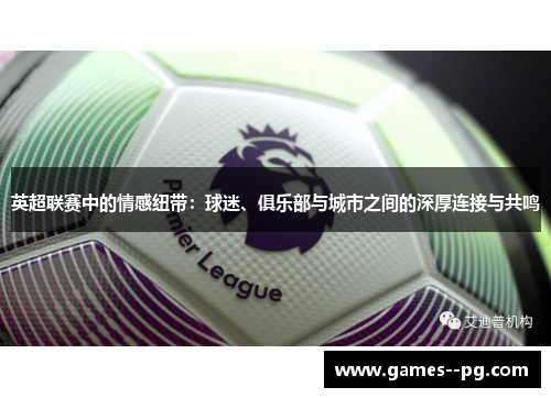 英超联赛中的情感纽带：球迷、俱乐部与城市之间的深厚连接与共鸣