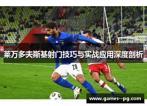 莱万多夫斯基射门技巧与实战应用深度剖析