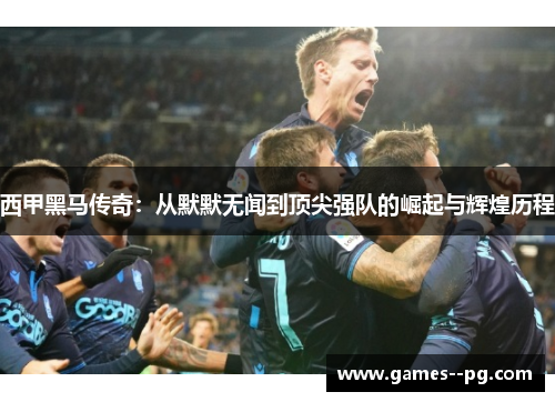 西甲黑马传奇:从默默无闻到顶尖强队的崛起与辉煌历程 西甲黑马传奇:从默默无闻到顶尖强队的崛起与辉煌历程