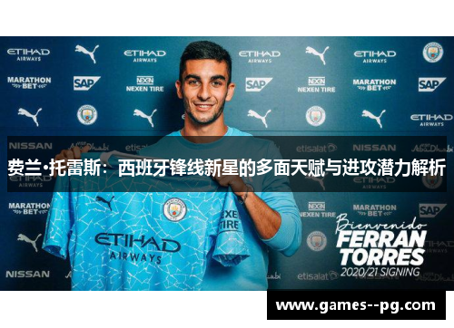 费兰·托雷斯：西班牙锋线新星的多面天赋与进攻潜力解析