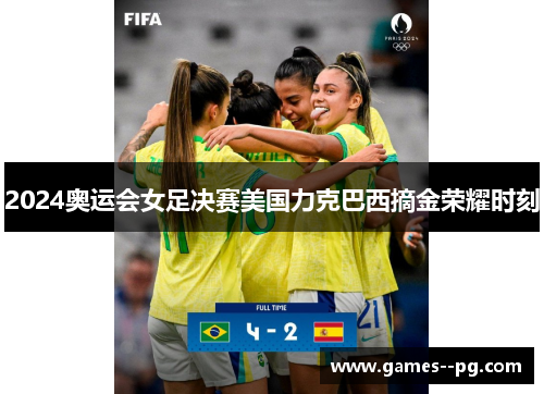 2024奥运会女足决赛美国力克巴西摘金荣耀时刻 2024奥运会女足决赛美国力克巴西摘金荣耀时刻
