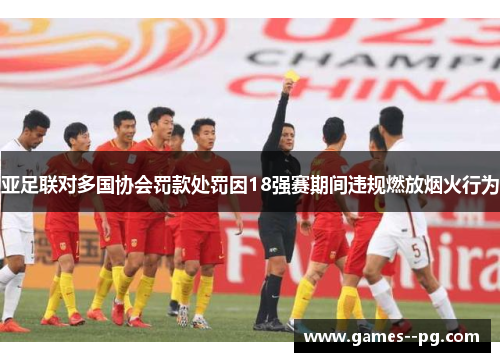 亚足联对多国协会罚款处罚因18强赛期间违规燃放烟火行为