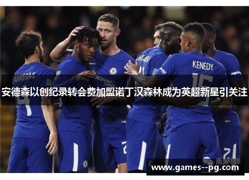 安德森以创纪录转会费加盟诺丁汉森林成为英超新星引关注