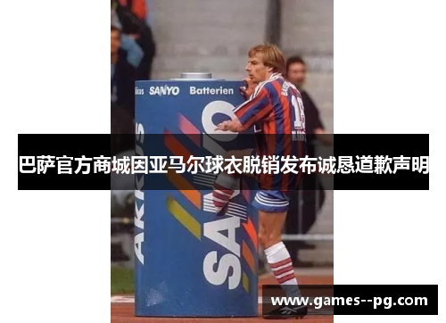 巴萨官方商城因亚马尔球衣脱销发布诚恳道歉声明 巴萨官方商城因亚马尔球衣脱销发布诚恳道歉声明