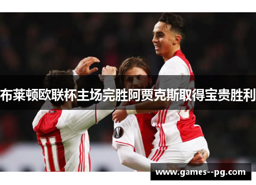 布莱顿欧联杯主场完胜阿贾克斯取得宝贵胜利 布莱顿欧联杯主场完胜阿贾克斯取得宝贵胜利