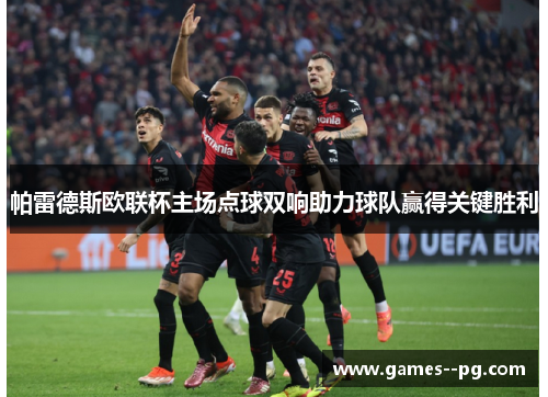 帕雷德斯欧联杯主场点球双响助力球队赢得关键胜利 帕雷德斯欧联杯主场点球双响助力球队赢得关键胜利