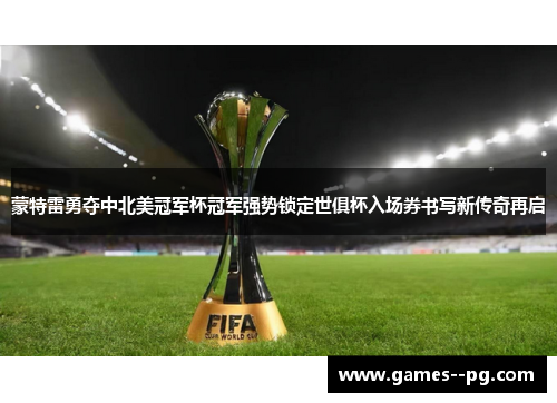 蒙特雷勇夺中北美冠军杯冠军强势锁定世俱杯入场券书写新传奇再启