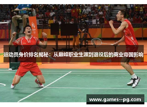 运动员身价排名揭秘：从巅峰职业生涯到退役后的商业帝国影响