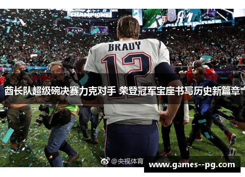 酋长队超级碗决赛力克对手 荣登冠军宝座书写历史新篇章