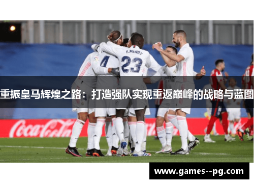 重振皇马辉煌之路：打造强队实现重返巅峰的战略与蓝图