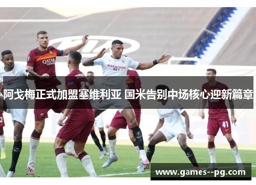 阿戈梅正式加盟塞维利亚 国米告别中场核心迎新篇章