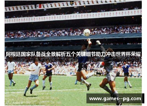 阿根廷国家队备战全景解析五个关键细节助力冲击世界杯荣耀
