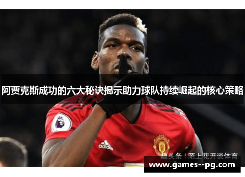 阿贾克斯成功的六大秘诀揭示助力球队持续崛起的核心策略