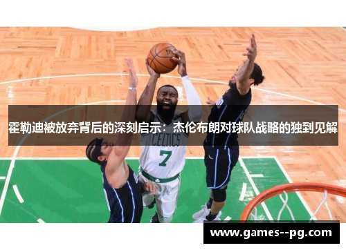 霍勒迪被放弃背后的深刻启示：杰伦布朗对球队战略的独到见解