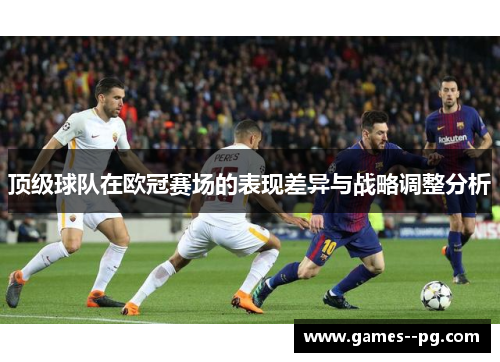 顶级球队在欧冠赛场的表现差异与战略调整分析