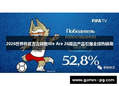 2026世界杯官方吉祥物We Are 26周边产品引爆全球热销潮