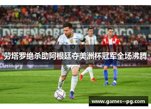 劳塔罗绝杀助阿根廷夺美洲杯冠军全场沸腾