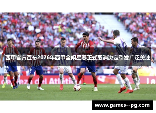 西甲官方宣布2026年西甲全明星赛正式取消决定引发广泛关注 西甲官方宣布2026年西甲全明星赛正式取消决定引发广泛关注