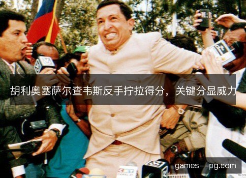 胡利奥塞萨尔查韦斯反手拧拉得分，关键分显威力