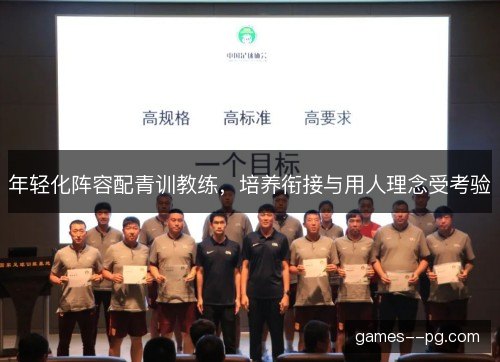 年轻化阵容配青训教练,培养衔接与用人理念受考验 年轻化阵容配青训教练,培养衔接与用人理念受考验